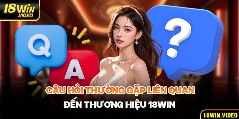 Câu hỏi thường gặp liên quan đến thương hiệu 18WIN