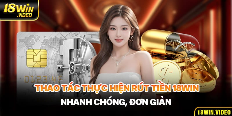 Thao tác thực hiện rút tiền 18WIN nhanh chóng nhất dành cho ạnh em tham khảo