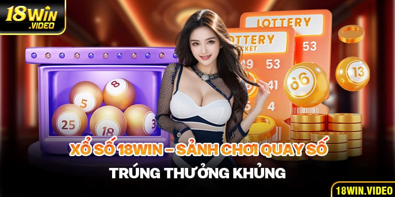 Xổ Số 18WIN - Sảnh Chơi Quay Số Trúng Thưởng Khủng