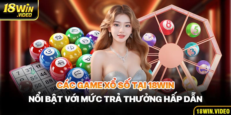 Các game xổ số tại 18WIN nổi bật với mức trả thưởng hấp dẫn