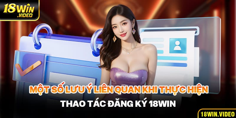 Điểm qua một số lưu ý liên quan khi thực hiện thao tác đăng ký 18WIN