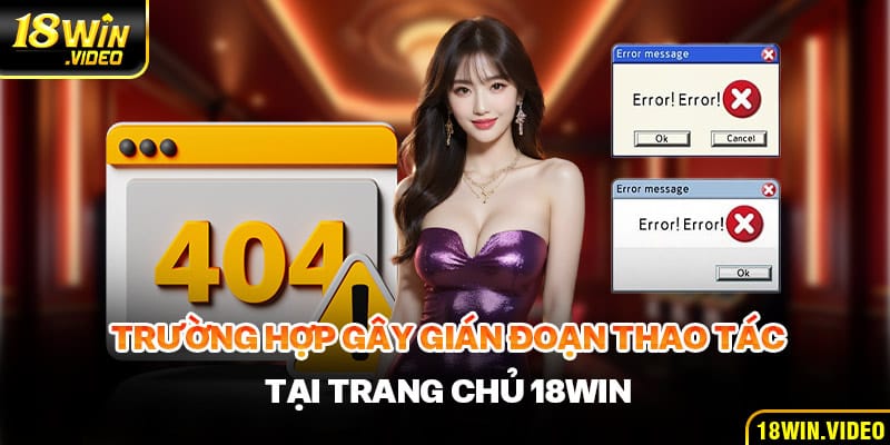 Trường hợp gây gián đoạn thao tác tại trang chủ 18WIN