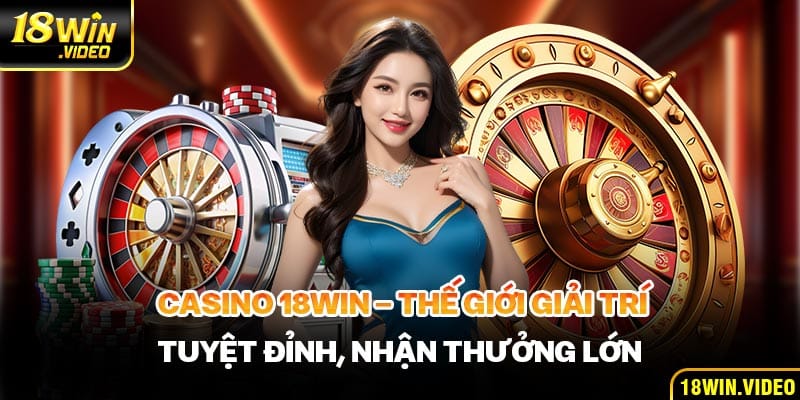 Casino 18WIN với chất lượng giải trí top đầu