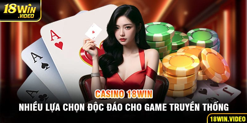 Casino 18WIN - Nhiều lựa chọn độc đáo cho game truyền thống