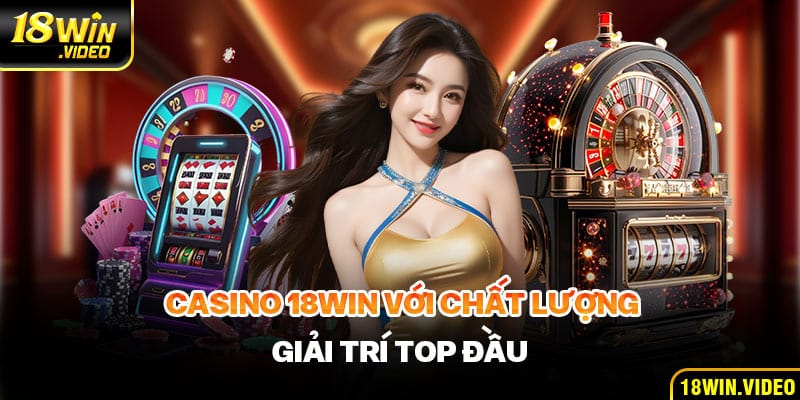 Casino 18WIN với chất lượng giải trí top đầu