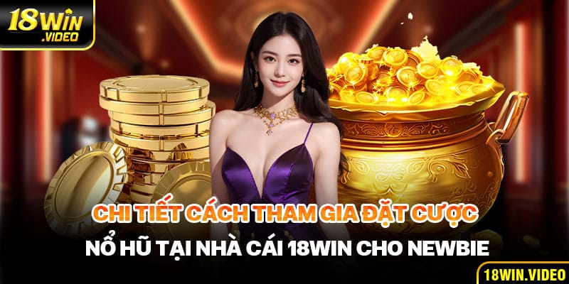 Chi tiết cách tham gia đặt cược nổ hũ tại nhà cái 18WIN cho newbie